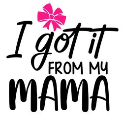 funny got it from my mama sayings gifts svg