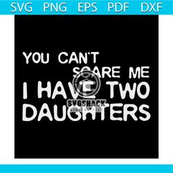 you can't scare me i have two daughters svg, fathers day svg, happy fathers day, father gift svg, daddy svg, daddy gift,