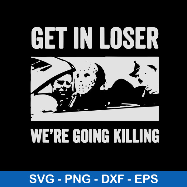Get In Loser We_re Going Killing Svg, Jason Voorhees Svg, Png Dxf Eps File.jpeg