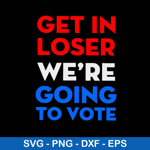 Get In Loser We_re Going To Vote Svg, Png Dxf Eps File.jpeg