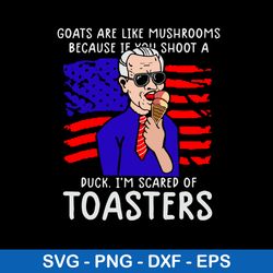 Goats Are Like Mushrooms Because If You Shoot A Duck I_m Scared Of Toasters Svg, Png Dxf Eps File