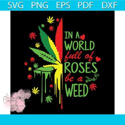 cannabis in a world full of roses be a weed svg, trending svg, cannabis svg, weed svg, marijuana svg, weed leaf svg, lov
