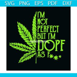 im not perfect but im dope as f svg, trending svg, cannabis svg, weed svg, marijuana svg, weed leaf svg, love cannabis s