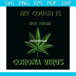 my cough is not from corona virus svg, trending svg, cannabis svg, weed svg, marijuana svg, weed leaf svg, love cannabis