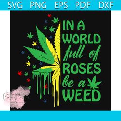 in a world full of roses be a weed svg, trending svg, cannabis svg, weed svg, marijuana svg, weed leaf svg, love cannabi
