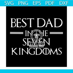 best dad ever in the seven kingdom svg, fathers day svg, happy fathers day, father gift svg, daddy svg, daddy gift, dadd