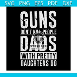 guns don't kill people dads with pretty daughters do svg, fathers day svg, happy fathers day, father gift svg, daddy svg