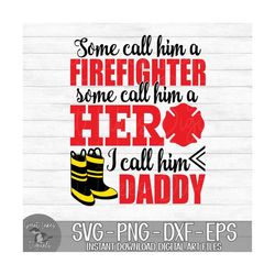 some call him a firefighter hero i call him daddy - instant digital download - svg, png, dxf, and eps files included!
