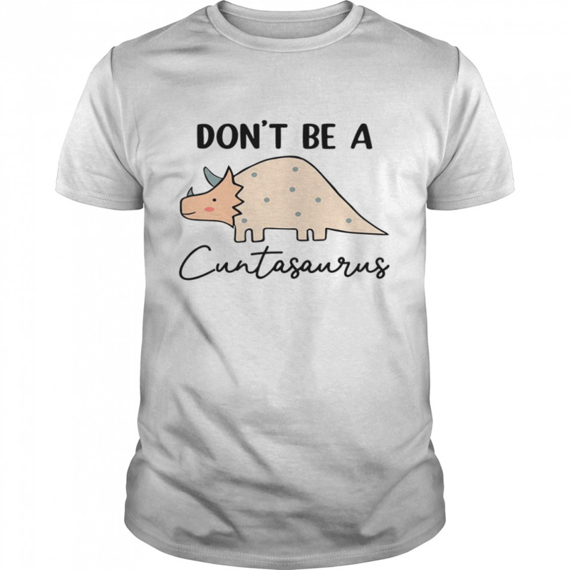 Don’t be a cuntasaurus shirt.jpg