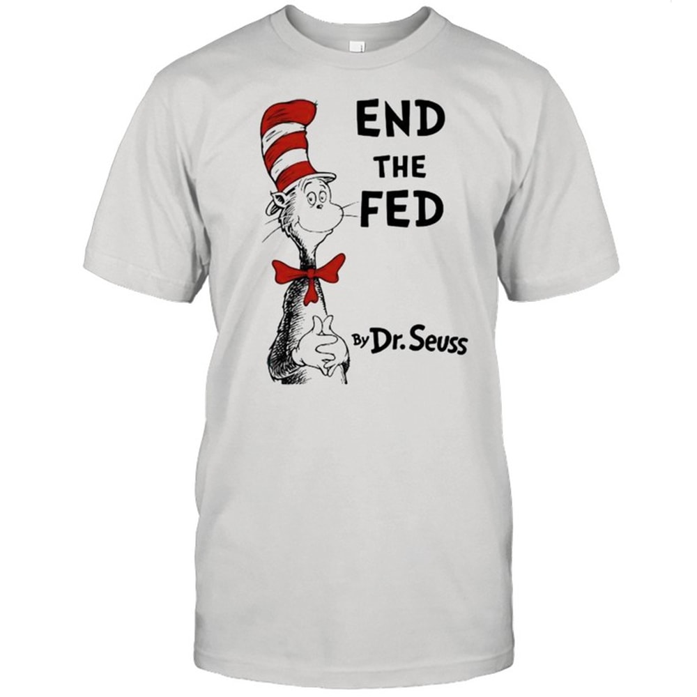 End The Fed By Dr Seuss Shirt.jpg