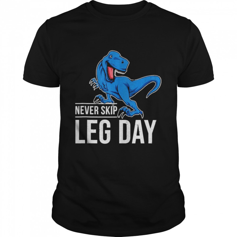 TRex never skip leg day shirt.jpg