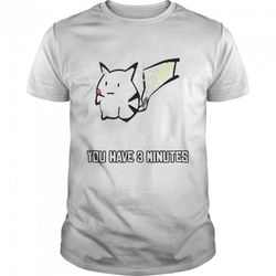 pikachu you have 3 minutes shirt