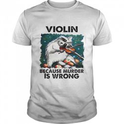 violin because murder is wrong shirt