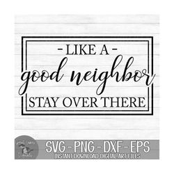 like a good neighbor stay over there - instant digital download - svg, png, dxf, and eps files included!