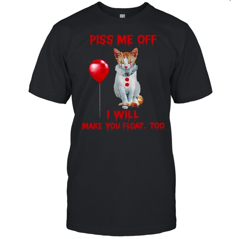 Piss me off i will make you float too shirt.jpg