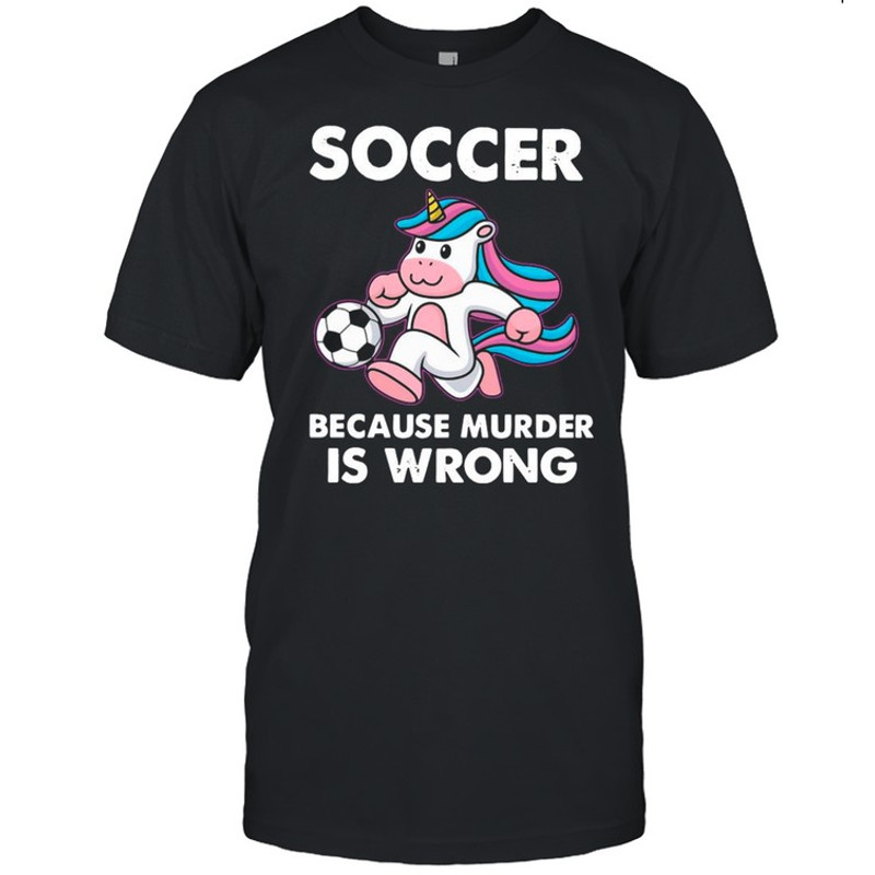 Unicorn Soccer Because Murder Is Wrong shirt.jpg
