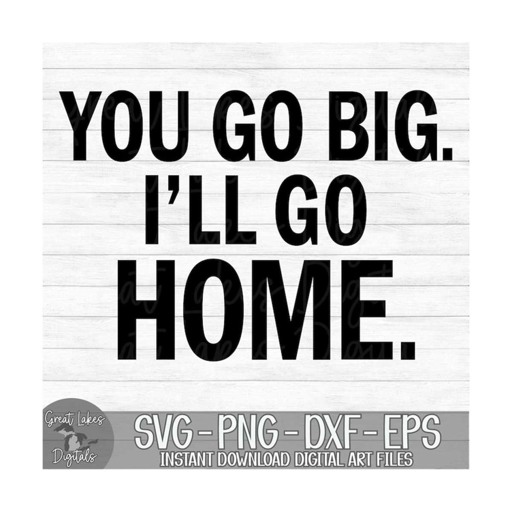 MR-149202311412-you-go-big-ill-go-home-instant-digital-download-image-1.jpg