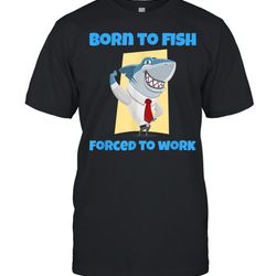 born to fish but forced to work fishing shirt