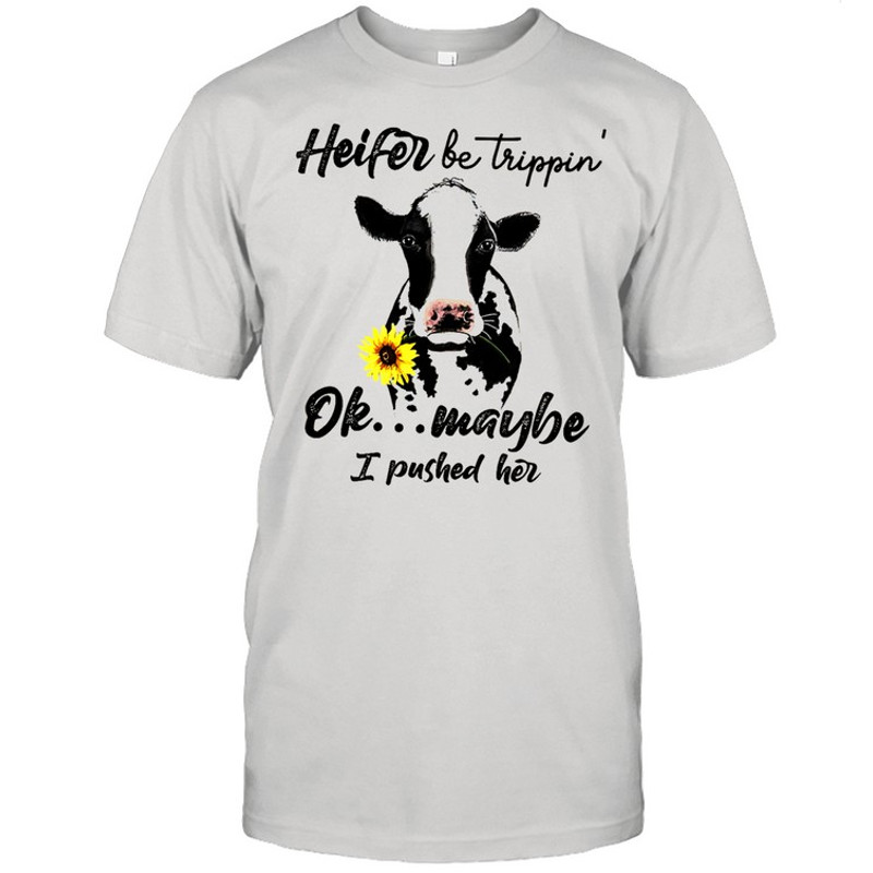 Heifer Be Trippin Ok Maybe I Pushed Her shirt.jpg