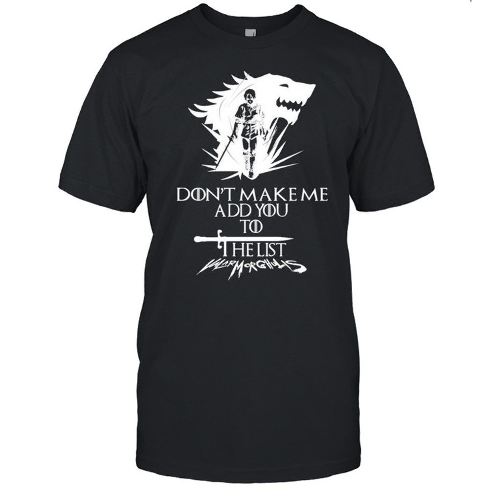 Arya Stark don’t make me add you to list shirt.jpg