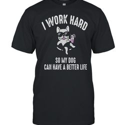 i work hard so my dog can have a better life shirt