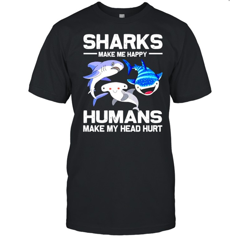 Sharks make me happy humans make my head hurt shirt.jpg