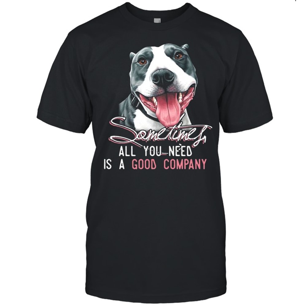 Pitbull Sometimes All You Need Is A Good Company T-shirt.jpg