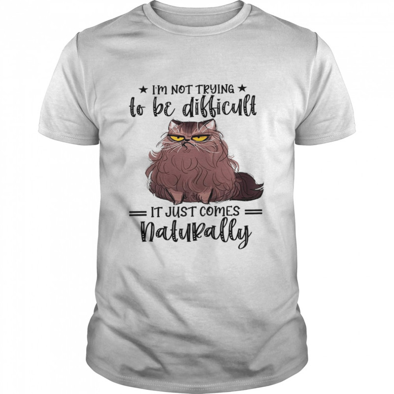 Im not trying to be difficult it just comes natural shirt.jpg