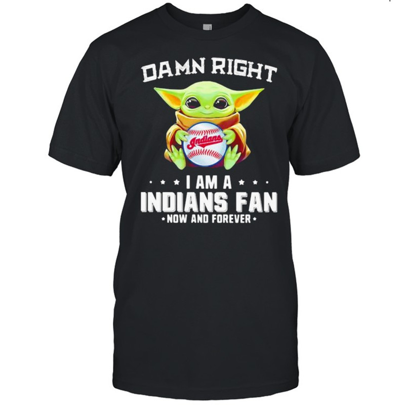 Damn Right I Am Indians Fan Now And Forever Baby Yoda Shirt.jpg