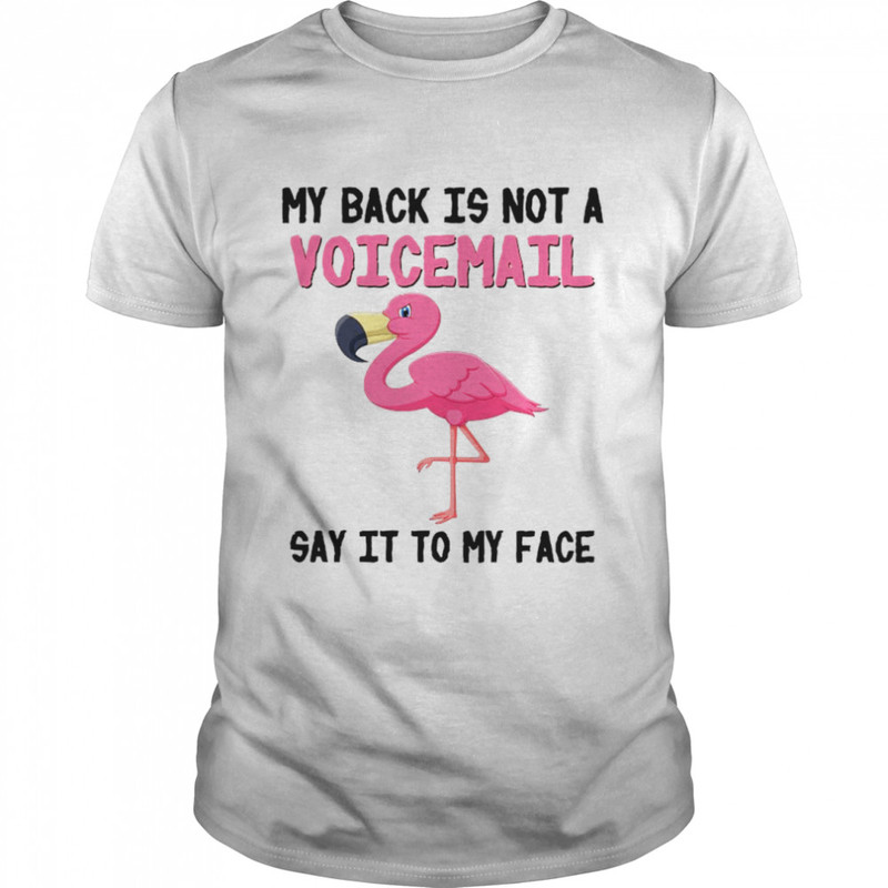 Flamingo My Back Is Not A Voicemail Say It To My Face shirt.jpg