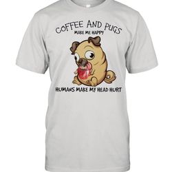 pug and coffee make me happy humans make my head hurt shirt