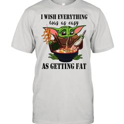 baby yoda i wish everything was as easy as getting fat shirt