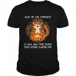 tiger yoga give me the strength to walk away from stupid shirt