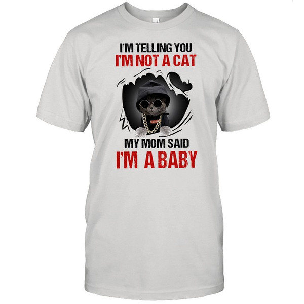 Baby Cat Im telling you Im not a cat my mom said Im a baby shirt.jpg