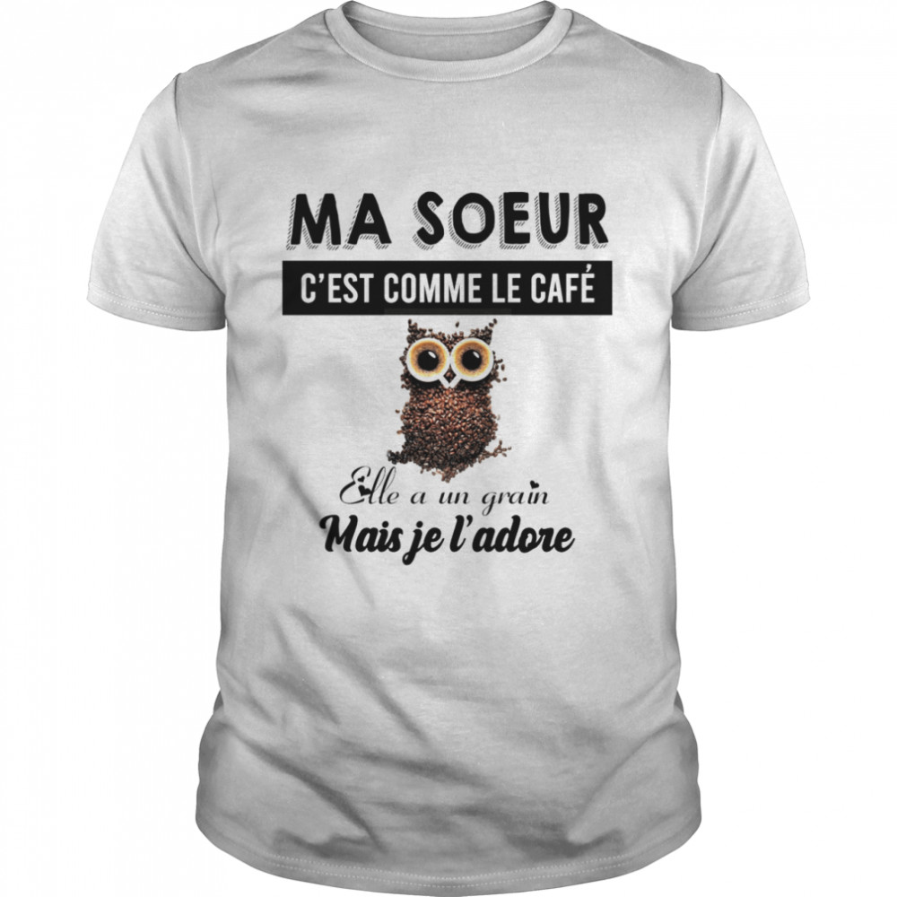 Ma soeur c’est comme le cafe elle a un grain mais je l’adore shirt.jpg