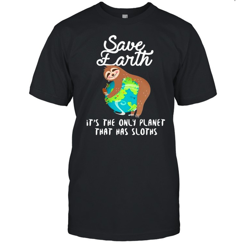 Sloth Lovers Save Earth It’s The Only Planet That Has Sloths shirt.jpg