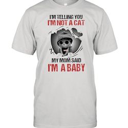Baby Cat Im Telling You Im Not A Cat My Mom Said Im A Baby shirt