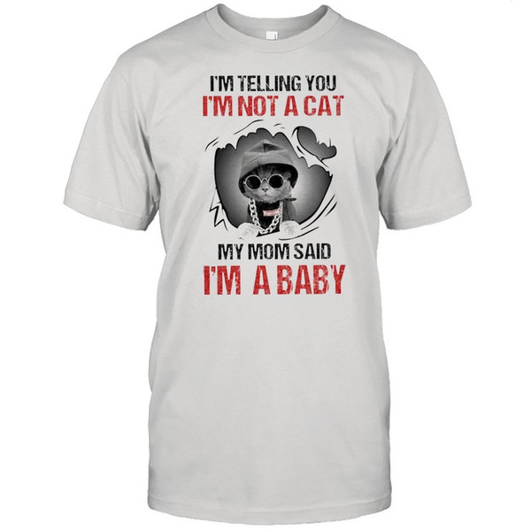 Baby Cat I’m Telling You I’m Not A Cat My Mom Said I’m A Baby shirt.jpg