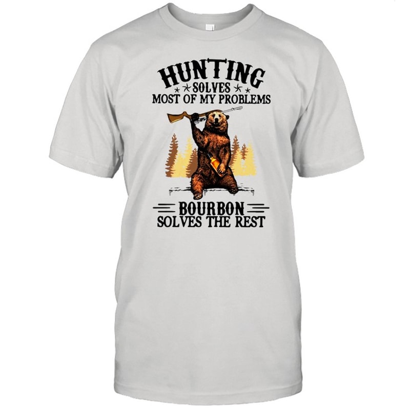Bear Hunting Solves Most Of My Problems Bourbon Solves The Rest T-shirt.jpg