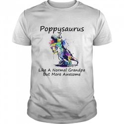 dinosaur color poppysaurus like a normal grandpa but more awesome shirt