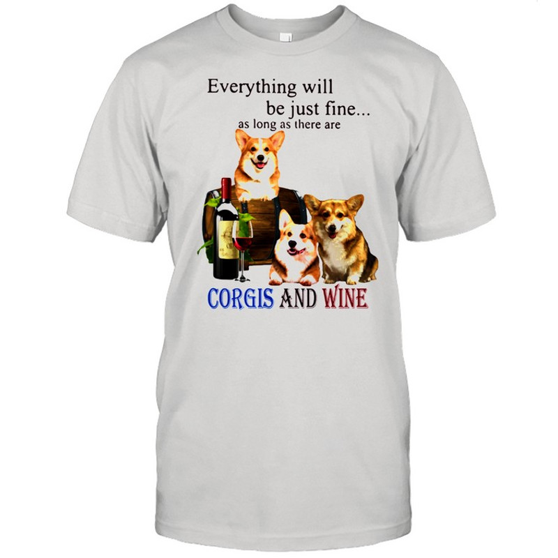 Everything Will Be Just Fine As Long As There Are Corgis And Wine Shirt.jpg