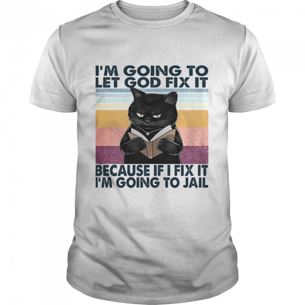 Cat I’m Going To Let God Fix It Because If I Fix It I’m Going To Jail Shirt.jpg