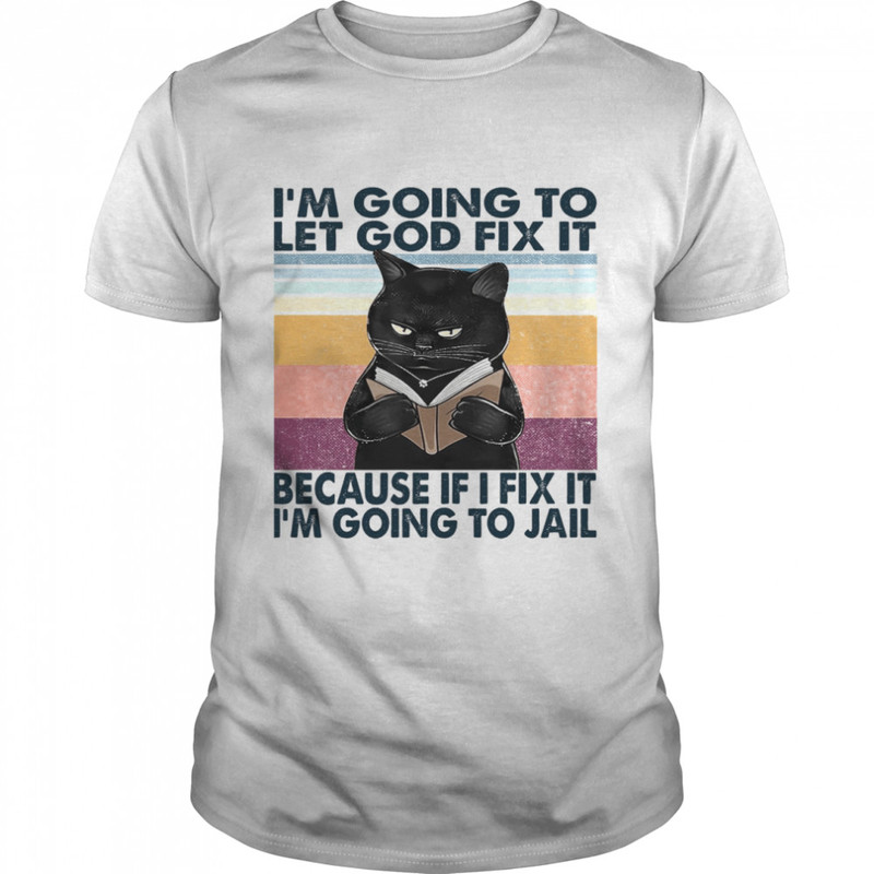 Cat I’m Going To Let God Fix It Because If I Fix It I’m Going To Jail Shirt.jpg