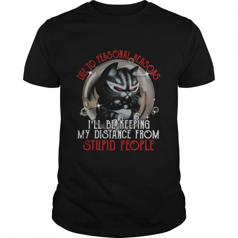 Die to personal reasons i’ll be keeping my distance from stupid people shirt.jpg