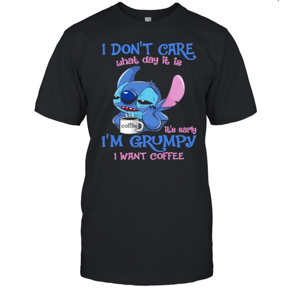 i Don’t Care What Day It Is IT’s Early I’m Grumpy I Want Coffee Stitch Shirt.jpg