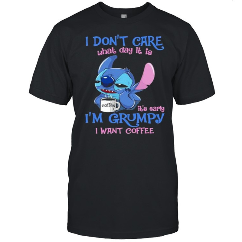 i Don’t Care What Day It Is IT’s Early I’m Grumpy I Want Coffee Stitch Shirt.jpg