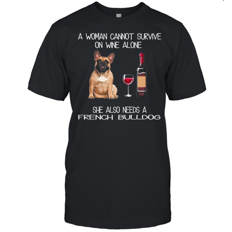The French Bulldog A Woman Cannot Survive On Wine Alone She Also Needs shirt.jpg