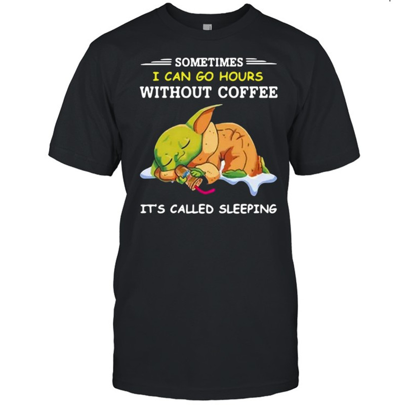Baby Yoda Sometimes I Can Go Hours Without Coffee It’s Called Sleeping T-shirt.jpg
