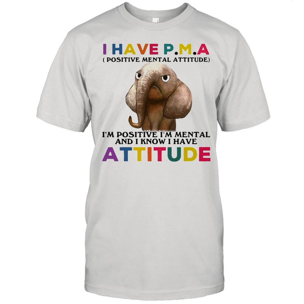 Elephant I Have PMA I’m Positive I’m Mentally And I Know I Have Attitude T-shirt.jpg