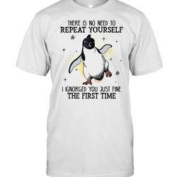 there is no need to repeat yourself i ignored you just fine the first time shirt